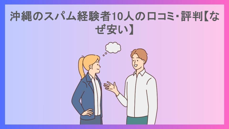 沖縄のスパム経験者10人の口コミ・評判【なぜ安い】